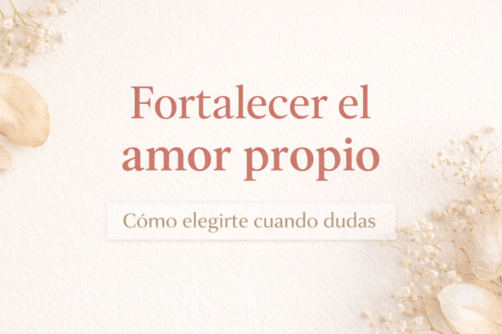 fortalecer el amor propio cuando dudas de ti misma